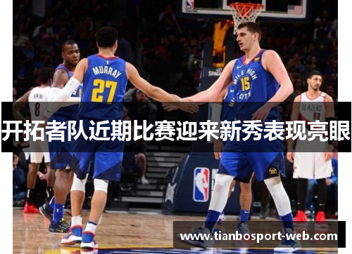 开拓者队近期比赛迎来新秀表现亮眼